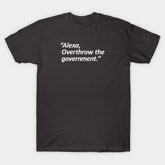 Alexa, Overthrow the government. T-Shirt by gnotorious